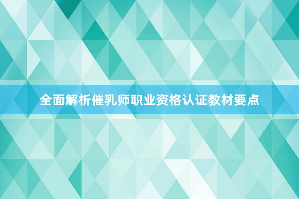 全面解析催乳师职业资格认证教材要点