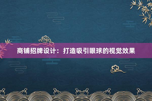 商铺招牌设计：打造吸引眼球的视觉效果